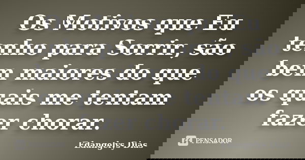 Os Motivos que Eu tenho para Sorrir, são bem maiores do que os quais me tentam fazer chorar.... Frase de Edangelys Dias.