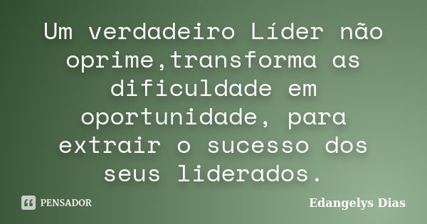 Um verdadeiro Líder não oprime,transforma as dificuldade em oportunidade, para extrair o sucesso dos seus liderados.... Frase de Edangelys Dias.