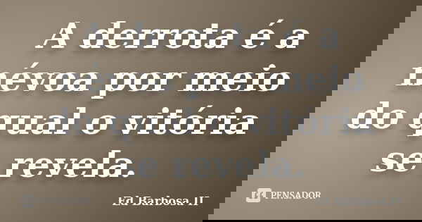 A derrota é a névoa por meio do qual o vitória se revela.... Frase de Ed Barbosa II.