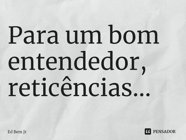 ⁠Para um bom entendedor, reticências...... Frase de Ed Bem Jr.