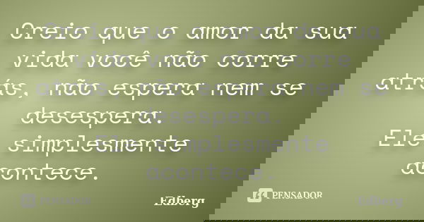Creio que o amor da sua vida você não corre atrás, não espera nem se desespera. Ele simplesmente acontece.... Frase de Edberg.
