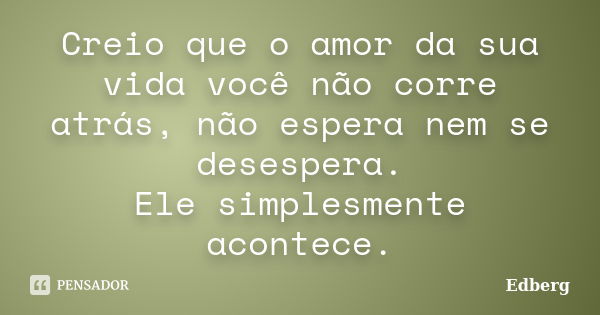 Creio que o amor da sua vida você não corre atrás, não espera nem se desespera. Ele simplesmente acontece.... Frase de Edberg.