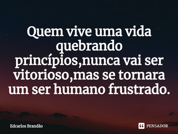 Quem vive uma vida quebrando princípios,nunca vai ser vitorioso,mas se tornara um ser humano frustrado.⁠... Frase de Edcarlos Brandão.