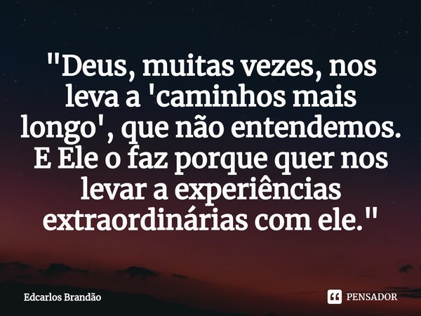 ⁠"Deus, muitas vezes, nos leva a 'caminhos mais longo', que não entendemos. E Ele o faz porque quer nos levar a experiências extraordinárias com ele."... Frase de Edcarlos Brandão.