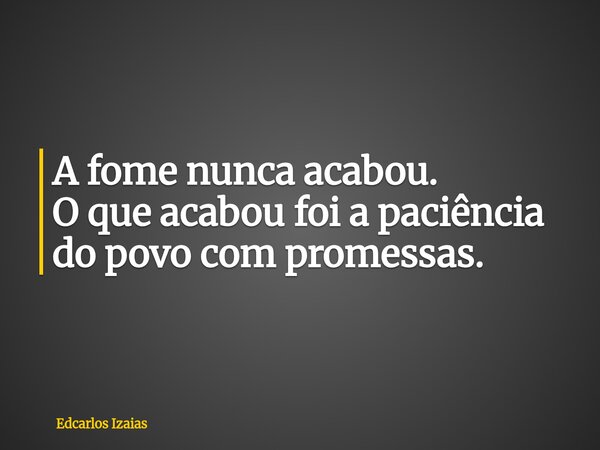 ⁠A fome nunca acabou. O que acabou foi a paciência do povo com promessas.... Frase de Edcarlos Izaias.
