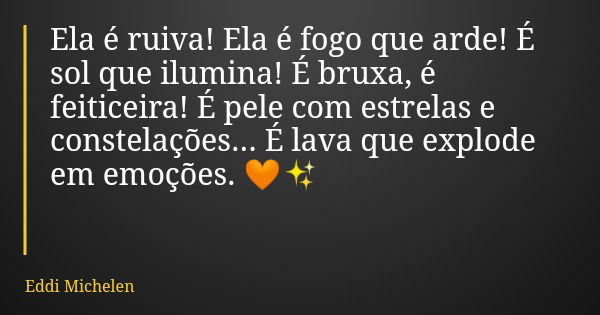 Ela é ruiva! Ela é fogo que arde! É sol que ilumina! É bruxa, é feiticeira! É pele com estrelas e constelações... É lava que explode em emoções. 🧡✨... Frase de Eddi Michelen.