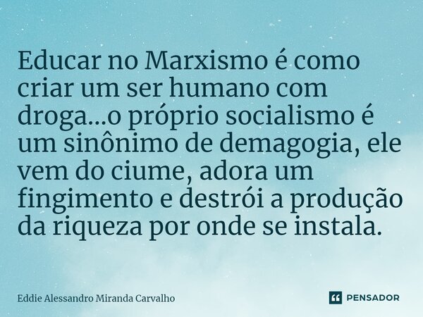 ⁠Educar no Marxismo é como criar um ser humano com droga...o próprio socialismo é um sinônimo de demagogia, ele vem do ciume, adora um fingimento e destrói a pr... Frase de Eddie Alessandro Miranda Carvalho.