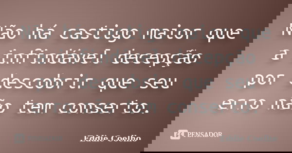 Não há castigo maior que a infindável decepção por descobrir que seu erro não tem conserto.... Frase de Eddie Coelho.