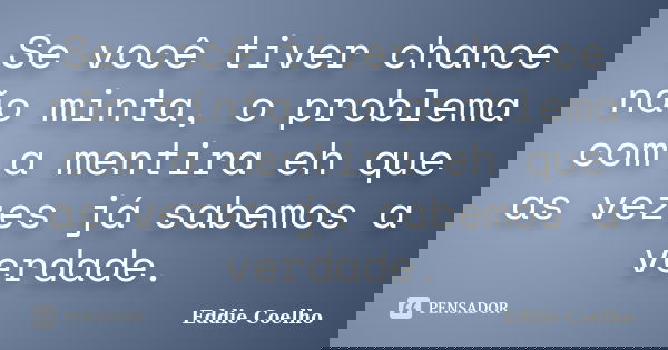 Se você tiver chance não minta, o problema com a mentira eh que as vezes já sabemos a verdade.... Frase de Eddie Coelho.