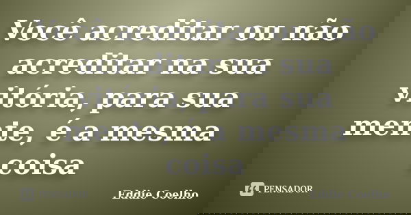 Você acreditar ou não acreditar na sua vitória, para sua mente, é a mesma coisa... Frase de Eddie Coelho.