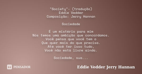 "Society"- (tradução) Eddie Vedder Composição: Jerry Hannan Sociedade É um mistério para mim Nós temos uma ambição que concordamos. Você pensa que voc... Frase de Eddie Vedder Jerry Hannan.