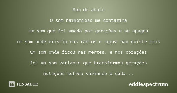 Som do abalo O som harmonioso me contamina um som que foi amado por gerações e se apagou um som onde existiu nas rádios e agora não existe mais um som onde fico... Frase de eddiespectrum.