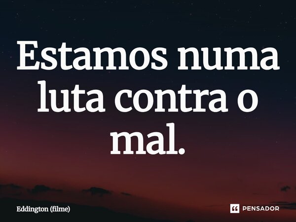 ⁠Estamos numa luta contra o mal.... Frase de Eddington (filme).