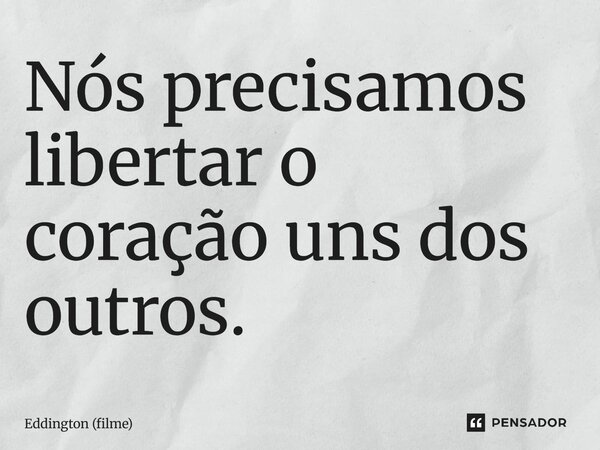 ⁠Nós precisamos libertar o coração uns dos outros.... Frase de Eddington (filme).