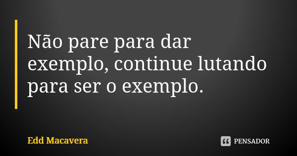 Não pare para dar exemplo, continue lutando para ser o exemplo.... Frase de Edd macavera.