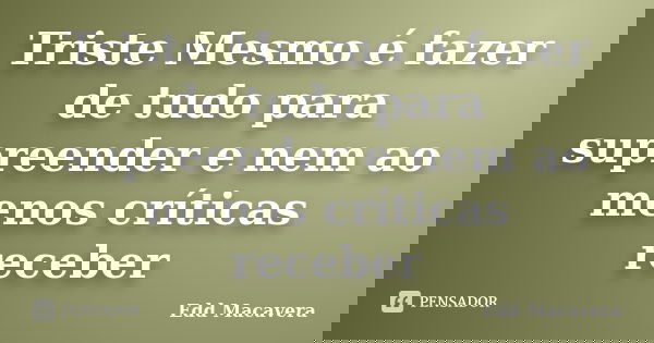 Triste Mesmo é fazer de tudo para supreender e nem ao menos críticas receber... Frase de Edd Macavera.