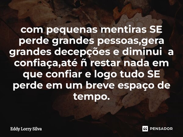 ⁠com pequenas mentiras SE perde grandes pessoas,gera grandes decepções e diminui a confiaça,até ñ restar nada em que confiar e logo tudo SE perde em um breve es... Frase de Eddy Lorry Silva.