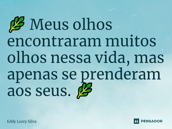 🌿 Meus olhos encontraram muitos olhos nessa vida, mas apenas se prenderam aos seus. 🌿... Frase de Eddy Lorry Silva.