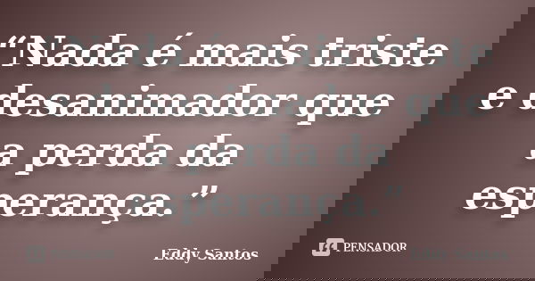 “Nada é mais triste e desanimador que a perda da esperança.”... Frase de Eddy Santos.