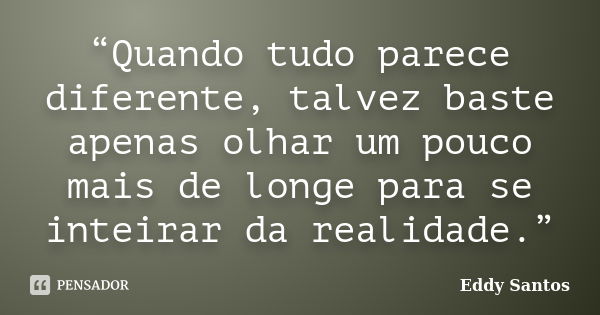 “Quando tudo parece diferente, talvez baste apenas olhar um pouco mais de longe para se inteirar da realidade.”... Frase de Eddy Santos.