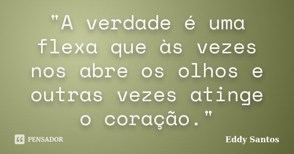 "A verdade é uma flexa que às vezes nos abre os olhos e outras vezes atinge o coração."... Frase de Eddy Santos.