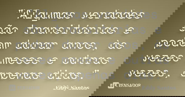 "Algumas verdades são transitórias e podem durar anos, às vezes meses e outras vezes, apenas dias."... Frase de Eddy Santos.