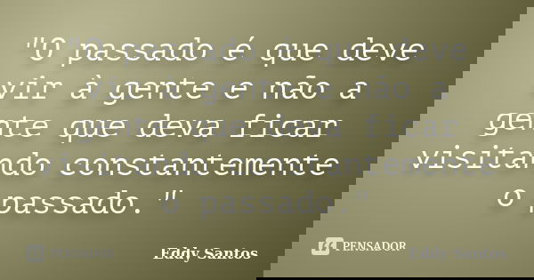 "O passado é que deve vir à gente e não a gente que deva ficar visitando constantemente o passado."... Frase de Eddy Santos.