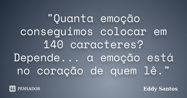 "Quanta emoção conseguimos colocar em 140 caracteres? Depende... a emoção está no coração de quem lê."... Frase de Eddy Santos.