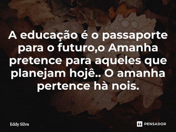 A educação é o passaporte para o futuro,o Amanha pretence para aqueles que planejam hojê.. O amanha pertence hà nois.⁠... Frase de eddy Silva.