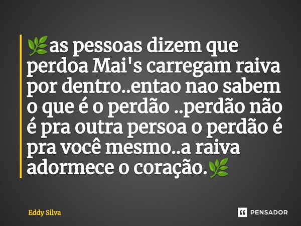 ⁠🌿as pessoas dizem que perdoa Mai's carregam raiva por dentro..entao nao sabem o que é o perdão ..perdão não é pra outra persoa o perdão é pra você mesmo..a rai... Frase de eddy Silva.