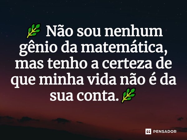 🌿 Não sou nenhum gênio da matemática, mas tenho a certeza de que minha vida não é da sua conta.🌿⁠