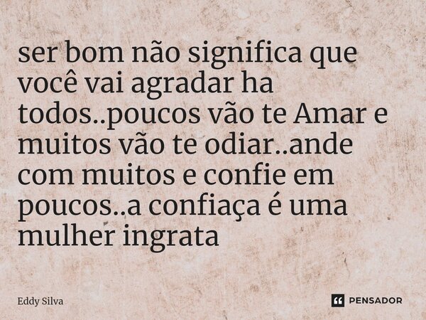 ser bom não significa que você vai agradar ha todos⁠..poucos vão te Amar e muitos vão te odiar..ande com muitos e confie em poucos..a confiaça é uma mulher ingr... Frase de eddy Silva.