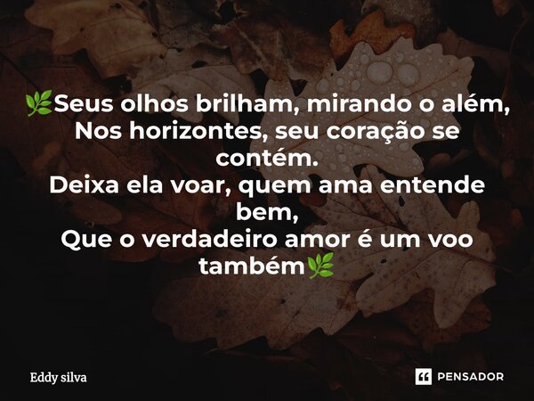 🌿⁠Seus olhos brilham, mirando o além, Nos horizontes, seu coração se contém. Deixa ela voar, quem ama entende bem, Que o verdadeiro amor é um voo também🌿... Frase de eddy Silva.