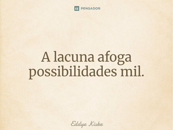 ⁠A lacuna afoga possibilidades mil.... Frase de Eddye Kiske.