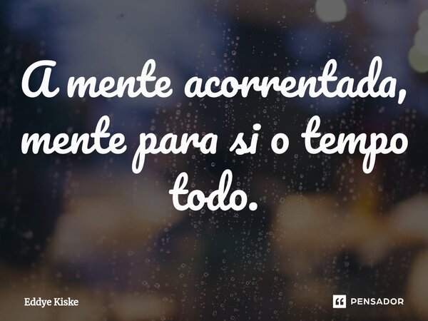⁠A mente acorrentada, mente para si o tempo todo.... Frase de Eddye Kiske.