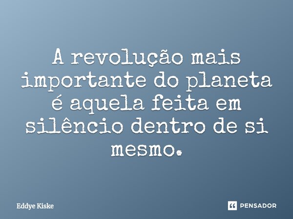 ⁠A revolução mais importante do planeta é aquela feita em silêncio dentro de si mesmo.... Frase de Eddye Kiske.