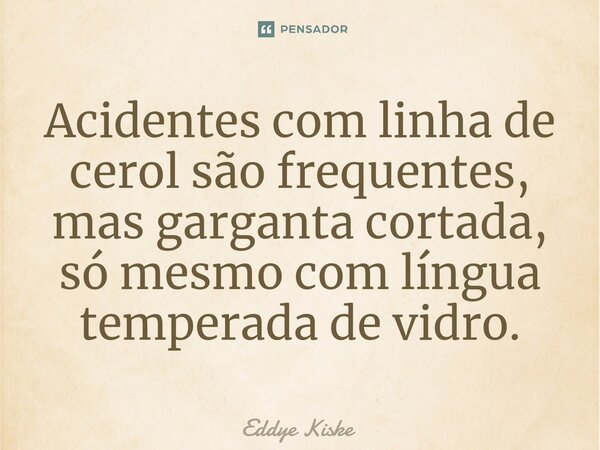 ⁠Acidentes com linha de cerol são frequentes, mas garganta cortada, só mesmo com língua temperada de vidro.... Frase de Eddye Kiske.