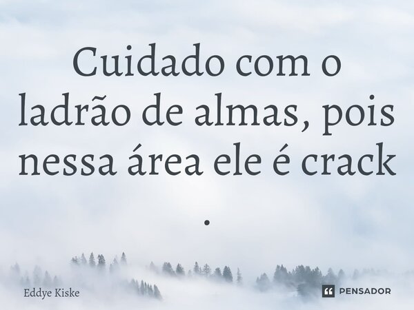 ⁠Cuidado com o ladrão de almas, pois nessa área ele é crack .... Frase de Eddye Kiske.