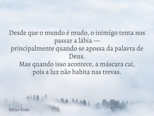 Desde que o mundo é mudo, o inimigo tenta nos passar a lábia — principalmente quando se apossa da palavra de Deus. Mas quando isso acontece, a máscara cai, pois... Frase de Eddye Kiske.