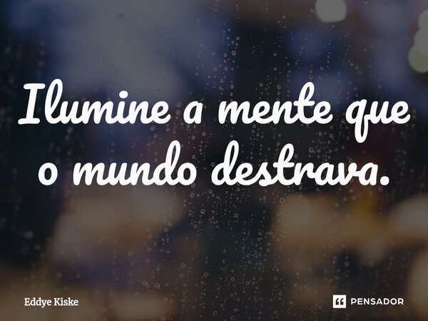 ⁠Ilumine a mente que o mundo destrava.... Frase de Eddye Kiske.