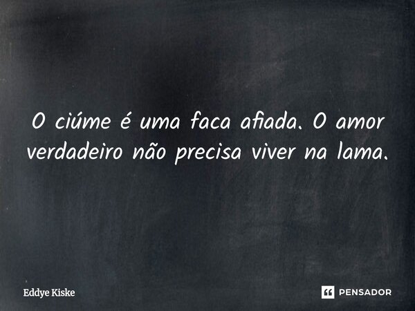 ⁠ O ciúme é uma faca afiada. O amor verdadeiro não precisa viver na lama.... Frase de Eddye Kiske.