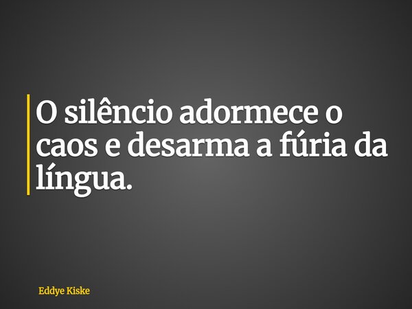 O silêncio adormece o caos e desarma a fúria da língua.... Frase de Eddye Kiske.