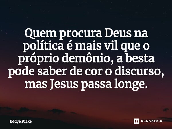 ⁠Quem procura Deus na política é mais vil que o próprio demônio, a besta pode saber de cor o discurso, mas Jesus passa longe.... Frase de Eddye Kiske.