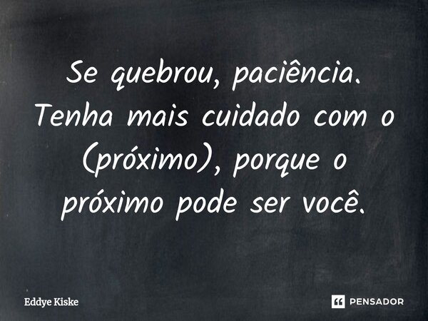 ⁠Se quebrou, paciência. Tenha mais cuidado com o (próximo), porque o próximo pode ser você.... Frase de Eddye Kiske.