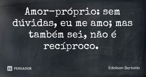 Amor-próprio: sem dúvidas, eu me amo; mas também sei, não é recíproco.... Frase de Edeilson Bertoldo.