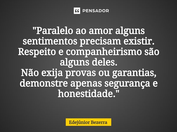 ⁠"Paralelo ao amor alguns sentimentos precisam existir. Respeito e companheirismo são alguns deles. Não exija provas ou garantias, demonstre apenas seguran... Frase de Edejúnior Bezerra.