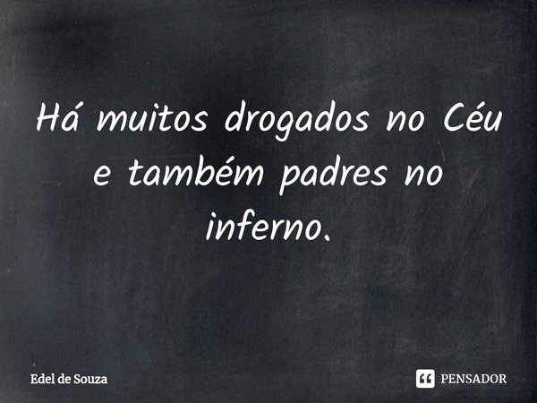 ⁠Há muitos drogados no Céu e também padres no inferno.... Frase de Edel de Souza.