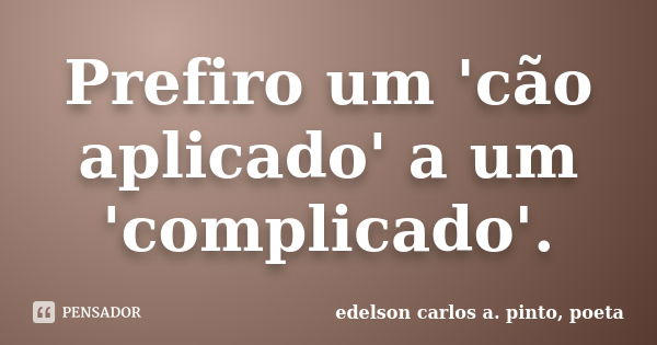 Prefiro um 'cão aplicado' a um 'complicado'.... Frase de edelson carlos a. pinto, poeta.