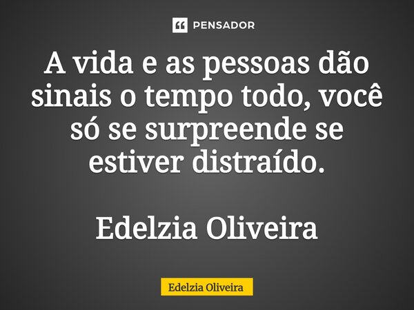 ⁠A vida e as pessoas dão sinais o tempo todo, você só se surpreende se estiver distraído. Edelzia Oliveira... Frase de Edelzia Oliveira.