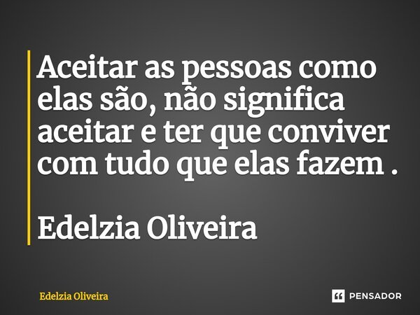 ⁠Aceitar as pessoas como elas são, não significa aceitar e ter que conviver com tudo que elas fazem . Edelzia Oliveira... Frase de Edelzia Oliveira.